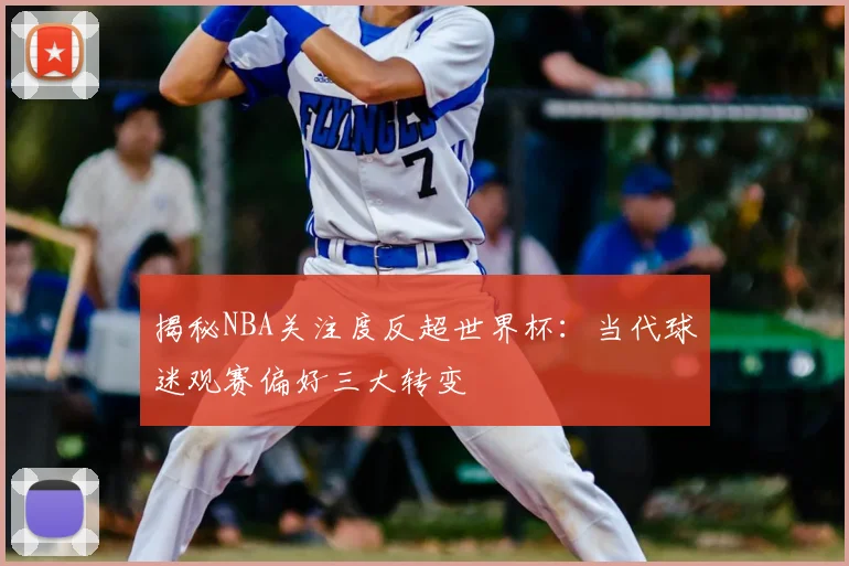 揭秘NBA关注度反超世界杯:当代球迷观赛偏好三大转变