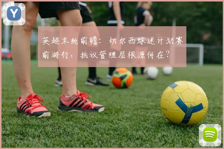 英超末轮前瞻:切尔西球迷计划赛前游行,抗议管理层根源何在?