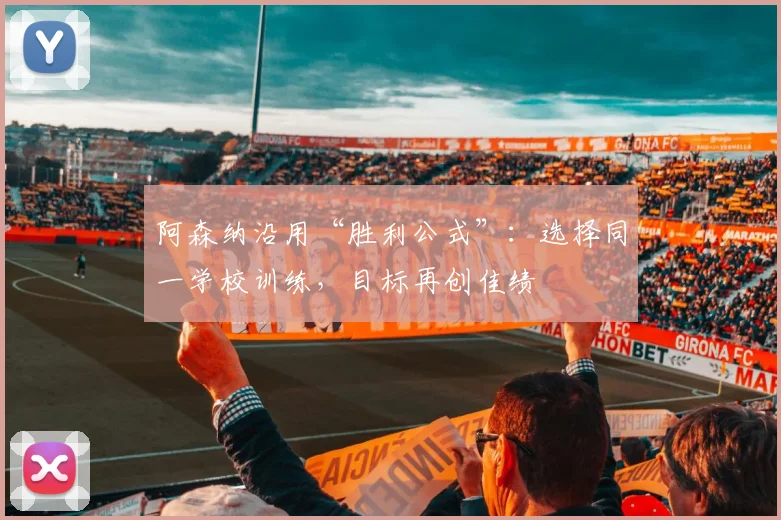 阿森纳沿用“胜利公式”:选择同一学校训练,目标再创佳绩