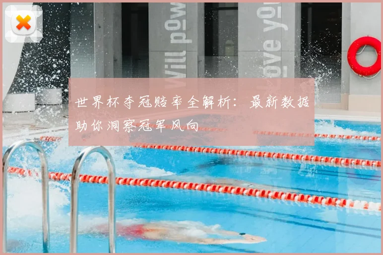 世界杯夺冠赔率全解析：最新数据助你洞察冠军风向