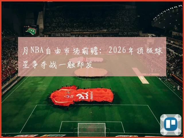 月NBA自由市场前瞻:2026年顶级球星争夺战一触即发