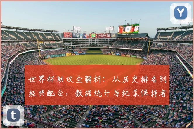 世界杯助攻全解析：从历史排名到经典配合，数据统计与纪录保持者深度解读