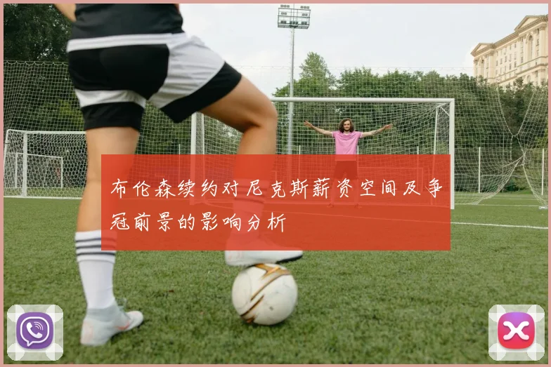 布伦森续约对尼克斯薪资空间及争冠前景的影响分析