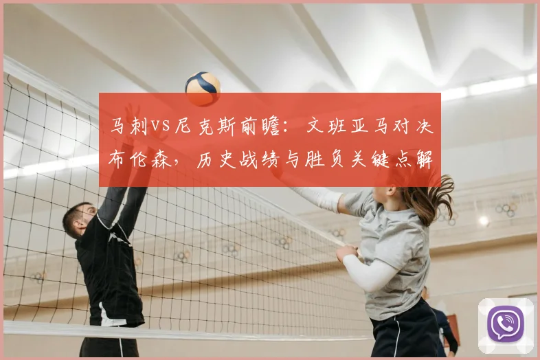 马刺vs尼克斯前瞻:文班亚马对决布伦森,历史战绩与胜负关键点解析