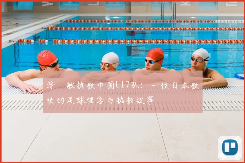 浮嶋敏执教中国U17队：一位日本教练的足球理念与执教故事